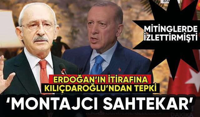 Erdoğan itiraf etti! Kılıçdaroğlu'ndan 'montajcı sahtekar' tepkisi