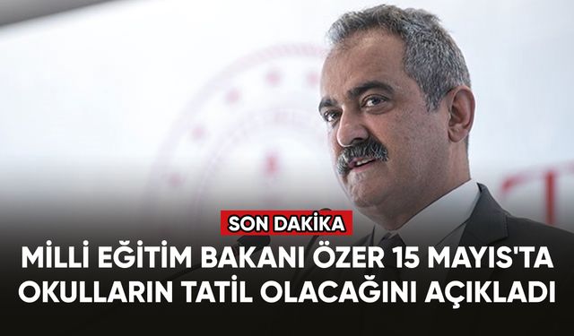 Milli Eğitim Bakanı Özer, 15 Mayıs'ta okulların tatil olacağını açıkladı