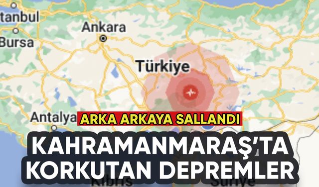 Kahramanmaraş'ta peş peşe korkutan depremler