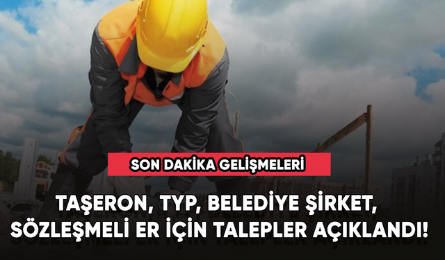 Taşeron, TYP, belediye şirket, sözleşmeli er için talepler açıklandı!