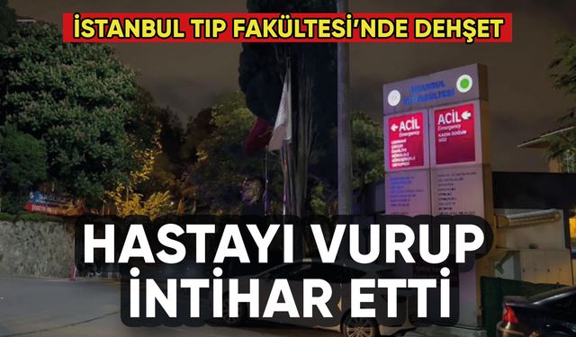 İstanbul Tıp Fakültesi'nde dehşet: Hastayı yaralayıp intihar etti