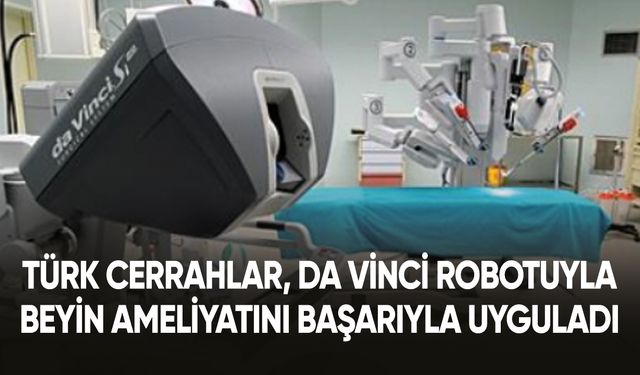 Türk cerrahlar, Da Vinci robotuyla beyin ameliyatını başarıyla uyguladı