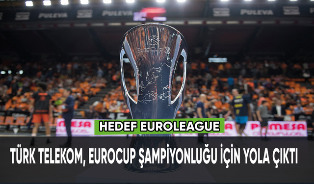 Türk Telekom, Eurocup şampiyonluğu için yola çıktı