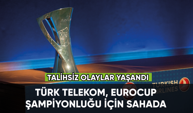 Türk Telekom Eurocup şampiyonluğu için sahada