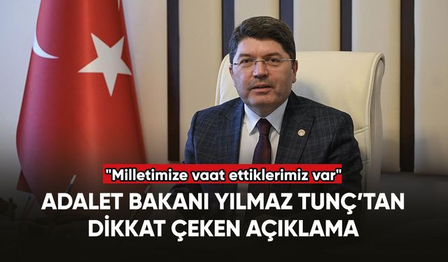 Adalet Bakanı Yılmaz Tunç: "Milletimize vaat ettiklerimiz var"