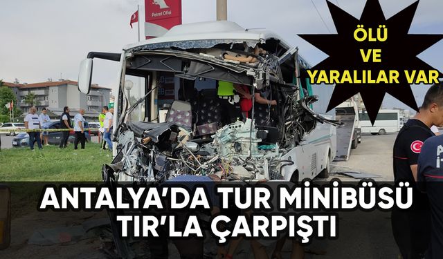 Antalya'da tur minibüsü TIR'la çarpıştı: Ölü ve yaralılar var
