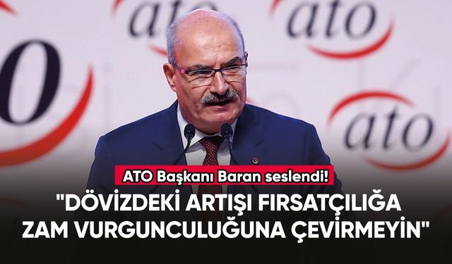 ATO Başkanı Baran: "Dövizdeki artışı fırsatçılığa, zam vurgunculuğuna çevirmeyin"