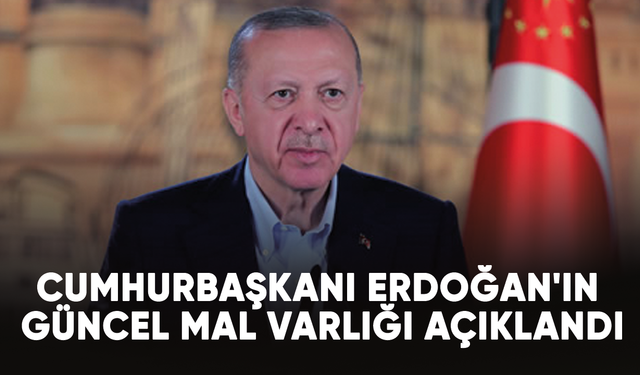 Cumhurbaşkanı Erdoğan'ın güncel mal varlığı açıklandı