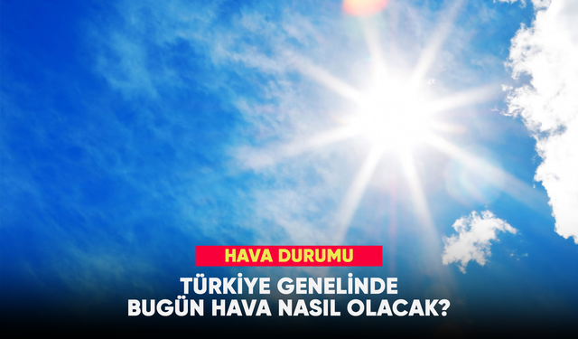 Türkiye genelinde bugün hava nasıl olacak?