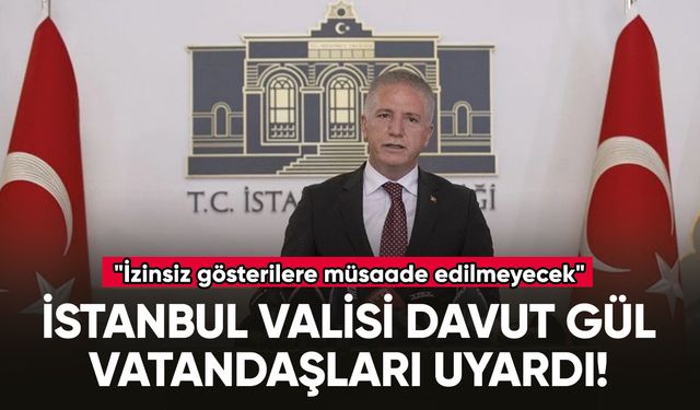 İstanbul Valisi Gül: "İzinsiz gösterilere müsaade edilmeyecek"