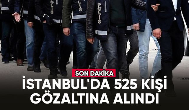 İstanbul'da 525 kişi gözaltına alındı