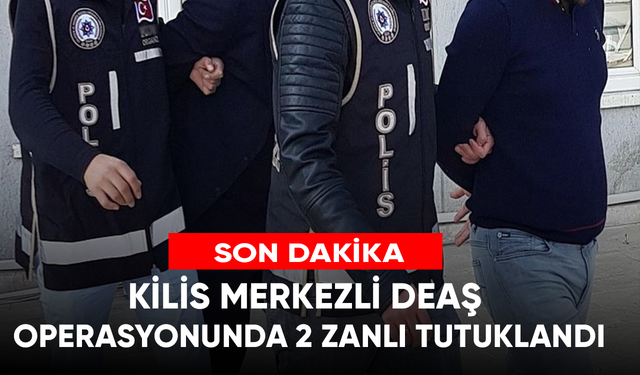 Kilis merkezli DEAŞ operasyonunda 2 zanlı tutuklandı!