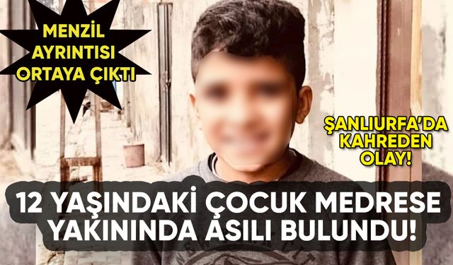 Şanlıurfa'da 12 yaşındaki çocuk medrese yanında asılı bulundu!