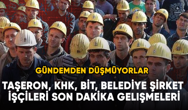 Taşeron, KHK, BİT, Belediye şirket işçileri son dakika gelişmeleri