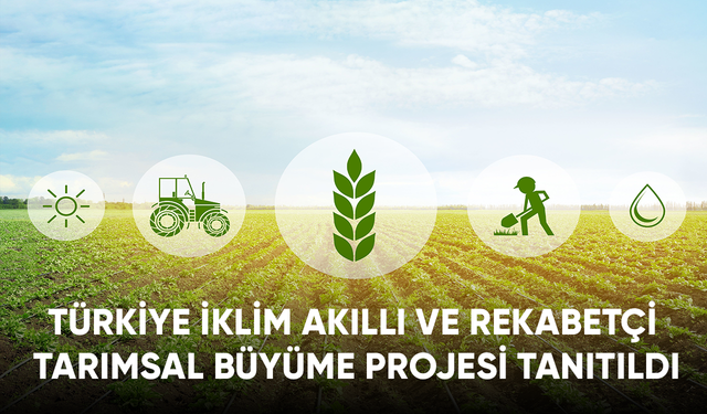 Türkiye İklim Akıllı ve Rekabetçi Tarımsal Büyüme Projesi tanıtıldı