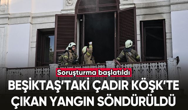 Beşiktaş’taki Çadır Köşk’te çıkan yangın söndürüldü