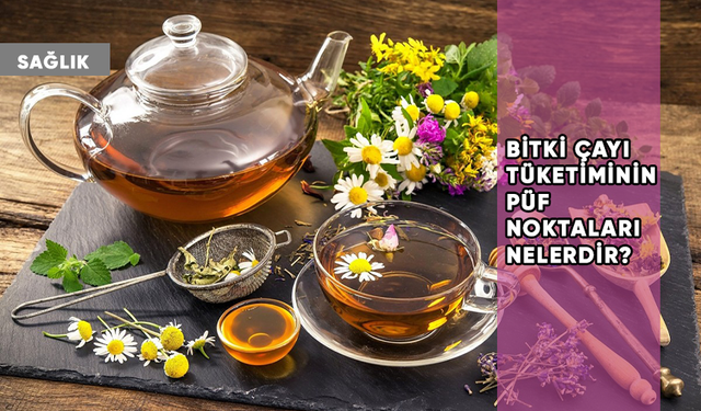 Bitki çayı tüketiminin püf noktaları olduğunu biliyor muydunuz?