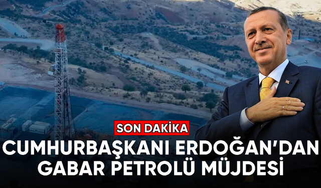 Cumhurbaşkanı Erdoğan'dan gabar petrolü müjdesi