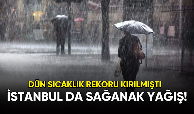 Dün sıcaklık rekoru kırılan İstanbul'da bugün sağanak yağış başladı