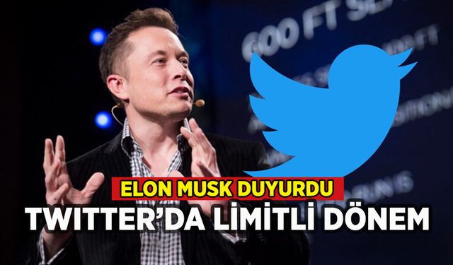 Elon Musk duyurdu: Twitter'da limitli dönem başladı!