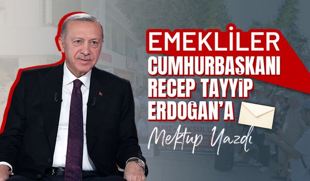 Emekliler, Cumhurbaşkanı Erdoğan’a mektup yazdı!