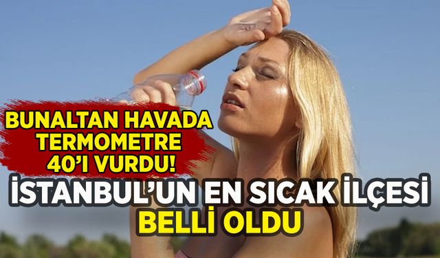 İstanbul'da bunaltan hava: En sıcak ilçe belli oldu!