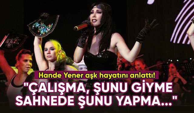 Hande Yener: "Çalışma, şunu giyme, sahnede şunu yapma..."