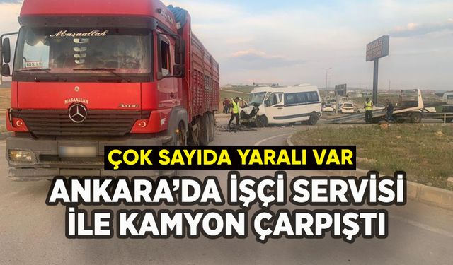 Ankara'da işçi servisiyle kamyon çarpıştı: Çok sayıda yaralı var