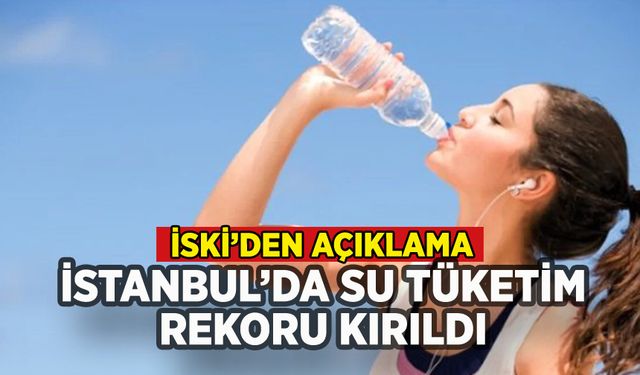 İstanbul'da su tüketim rekoru kırıldı