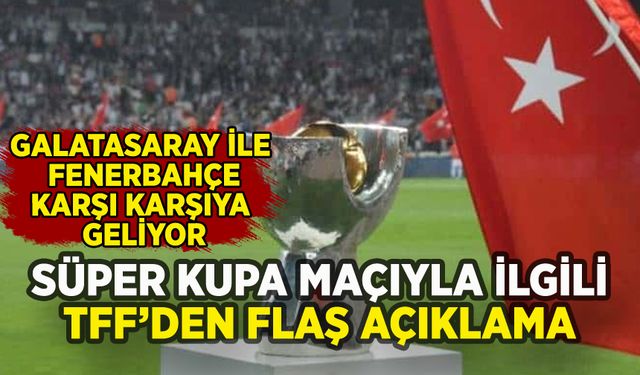 Galatasaray ile Fenerbahçe karşı karşıya geliyor: TFF'den flaş Süper Kupa açıklaması