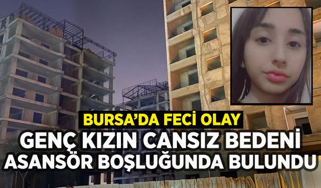 Bursa'da inşaatta 17 yaşındaki kızın cansız bedeni bulundu