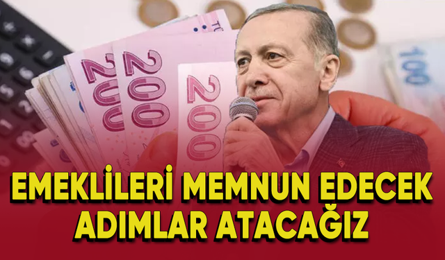 Cumhurbaşkanı Erdoğan: 'Emeklileri memnun edecek adımlar atacağız'
