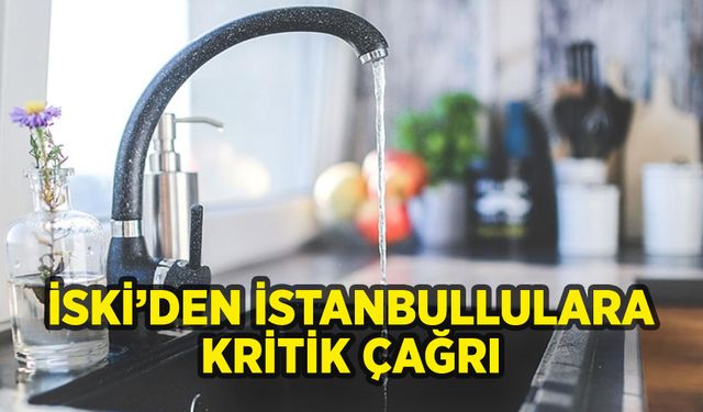 İSKİ'den İstanbullulara kritik çağrı