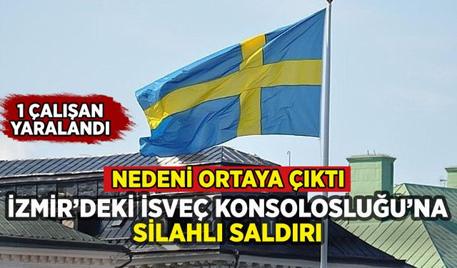 İzmir'deki İsveç Konsolosluğu'na silahlı saldırı: Nedeni ortaya çıktı