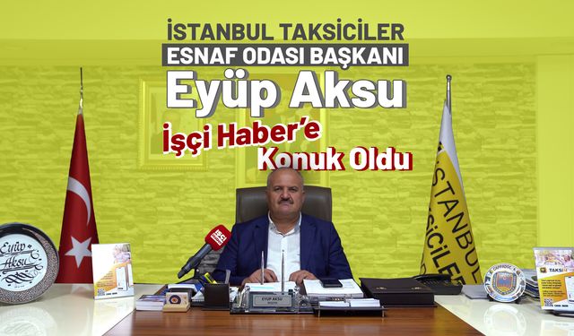 İstanbul Taksiciler Esnaf Odası Başkanı Eyüp Aksu İşçi Haber'e konuştu