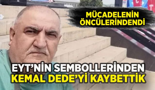 EYT'nin sembol isimlerinden Kemal Dede hayatını kaybetti