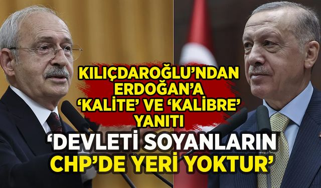 Kılıçdaroğlu'ndan Erdoğan'a kalite ve kalibre yanıtı: 'Devleti soyanların CHP'de yeri yoktur'