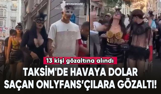 Taksim'de havaya dolar saçan OnlyFans içerik üreticileri gözaltına alındı!
