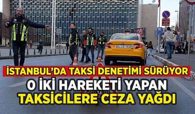 İstanbul'da o iki hareketi yapan taksicilere ceza yağdı