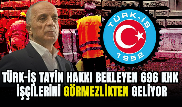TÜRK-İŞ Başkanı Ergün Atalay tayin hakkı bekleyen 696 KHK işçilerini görmezlikten geliyor