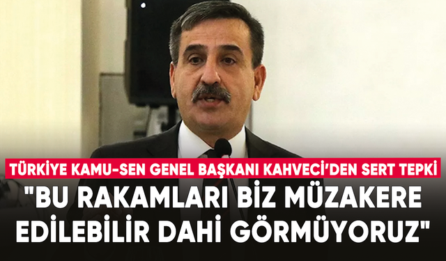 Türkiye Kamu-Sen Genel Başkanı Kahveci: "Bu rakamları biz müzakere edilebilir dahi görmüyoruz"