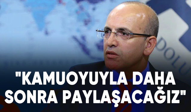 Bakan Mehmet Şimşek: "Kamuoyuyla daha sonra paylaşacağız"