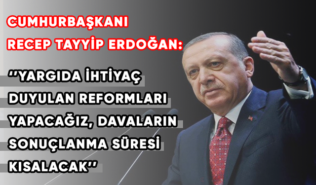 Cumhurbaşkanı Erdoğan: Yargıda ihtiyaç duyulan reformları yapacağız, davaların sonuçlanma süresi kısalacak