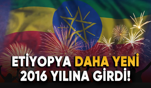 Etiyopya bugün 2016 yılına girdi!