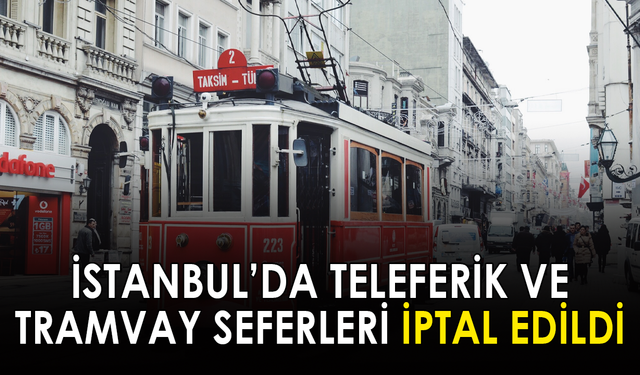 İstanbul'da tramvay ve teleferik seferleri iptal edildi