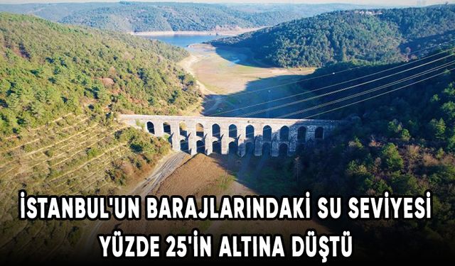 İstanbul'un barajlarındaki su seviyesi yüzde 25'in altına düştü