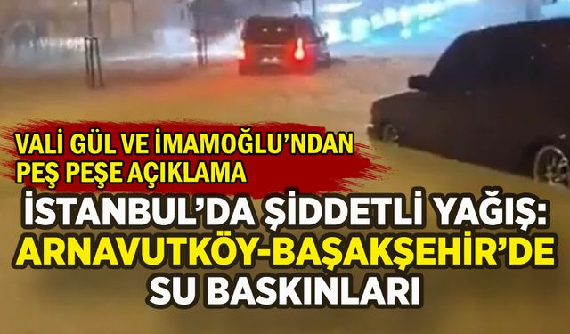İstanbul'da şiddetli yağış: Arnavutköy ve Başakşehir'de su baskınları