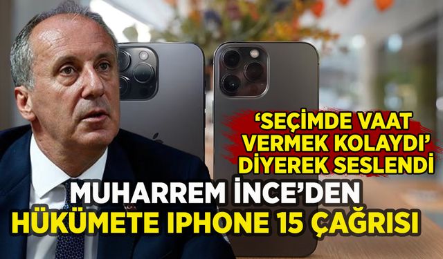 Muharrem İnce'den iktidara iPhone 15 çağrısı: 'Seçimde söz vermek kolaydı'
