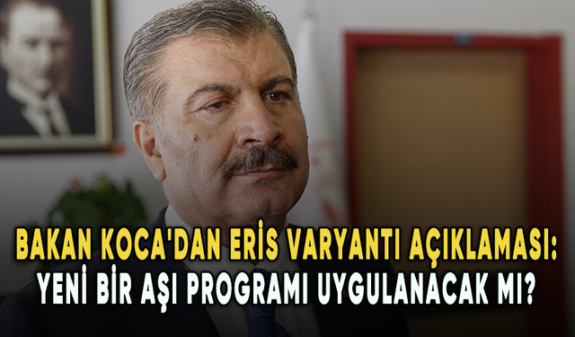 Sağlık Bakanı Koca'dan Eris varyantı açıklaması: Yeni bir aşı programı uygulanacak mı?