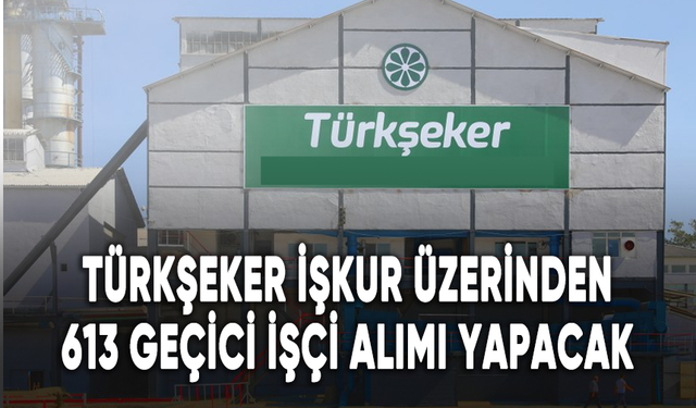 Türkşeker İŞKUR üzerinden 613 geçici işçi alımı yapacak